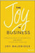 THE JOY IN BUSINESS: INNOVATIVE IDEAS TO FIND POSITIVITY (AND PROFIT) IN YOUR DAILY WORK LIFE by BALDRIDGE