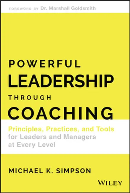 Powerful Leadership Through Coaching: Principles, Practices, and Tools for Managers at Every Level by Michael Simpson