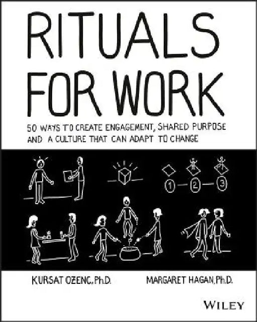 Rituals for Work: 50 Ways to Create Engagement, Shared Purpose, and a Culture of Bottom-Up Innovation by Kursat Ozenc