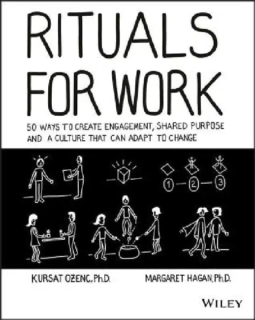 Rituals for Work: 50 Ways to Create Engagement, Shared Purpose, and a Culture of Bottom-Up Innovation by Kursat Ozenc