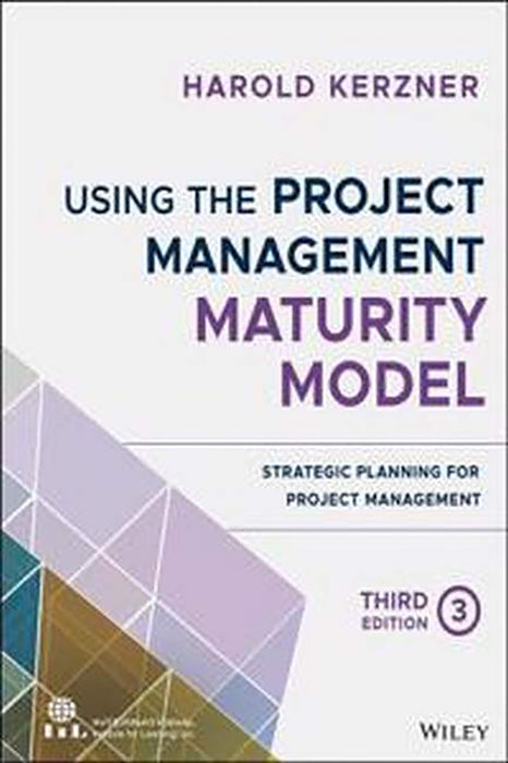 Using The Project Management Maturity Model: Strategic Planning For Project Management Third Edition