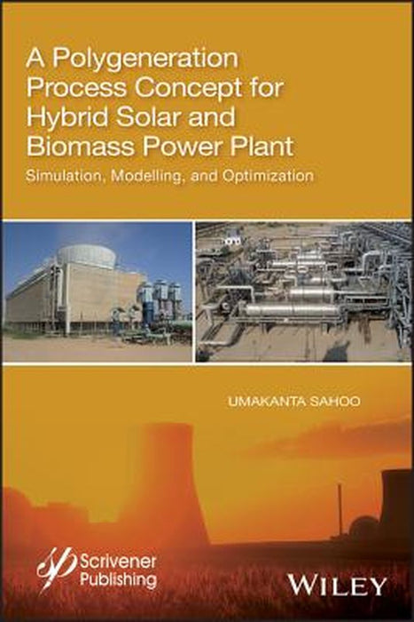 A Polygeneration Process Concept For Hybrid Solar And Biomass Power Plant -: Simulation Modelling And Optimization by Sahoo