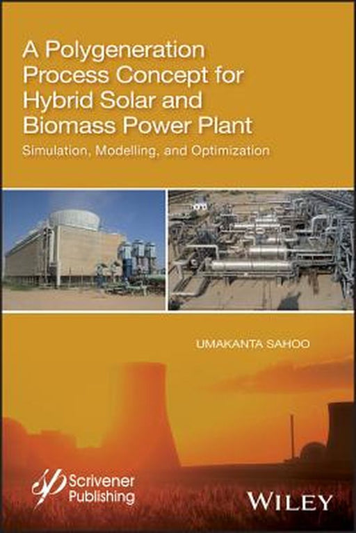 A Polygeneration Process Concept For Hybrid Solar And Biomass Power Plant -: Simulation Modelling And Optimization by Sahoo