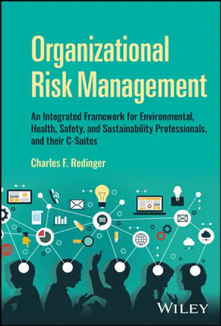 Organizational Risk Management: A Practical Guide for Environmental, Health, Safety, and Sustainability (Ehs/S) Professionals, and Their C-Suites by Charles F. Redinger