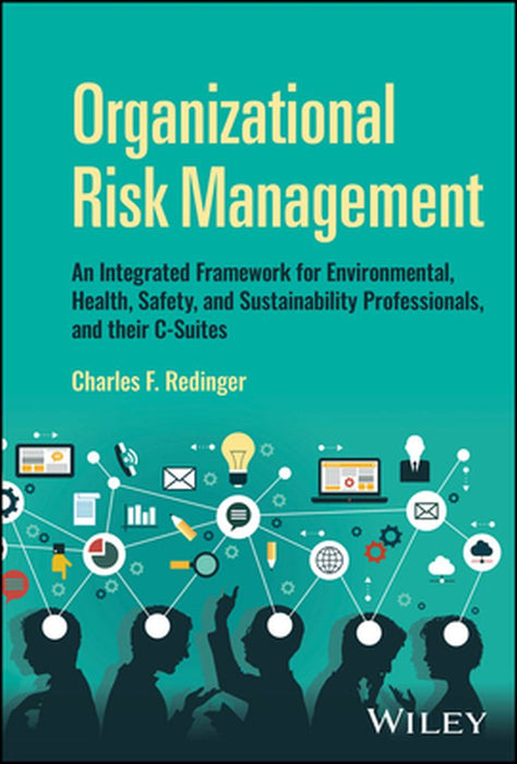 Organizational Risk Management: A Practical Guide for Environmental, Health, Safety, and Sustainability (Ehs/S) Professionals, and Their C-Suites by Charles F. Redinger