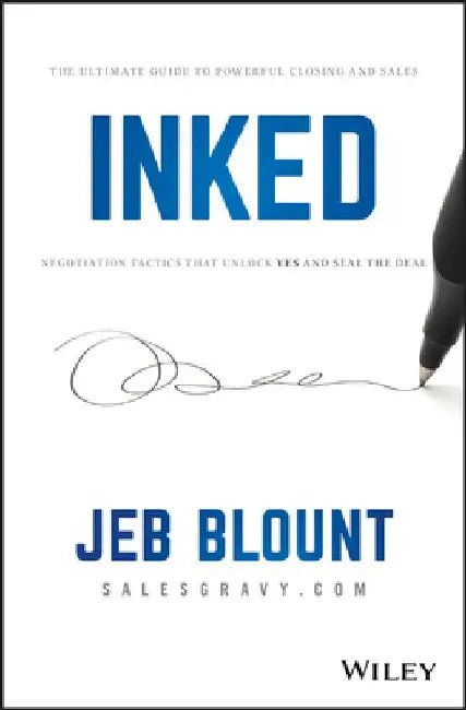 Inked: The Ultimate Guide to Powerful Closing and Negotiation Tactics That Unlock Yes and Seal the Deal by Jeb Blount