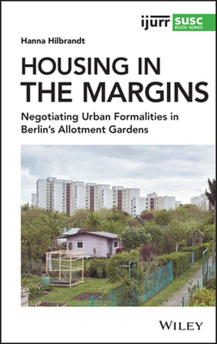 Housing in the Margins: Negotiating Urban Formalities in Berlin's Allotment Gardens by Hanna Hilbrandt