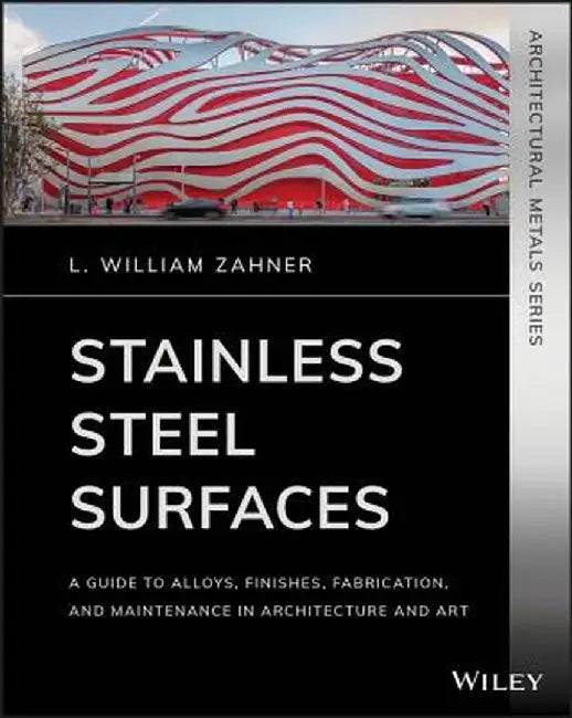 Stainless Steel Surfaces: A Guide to Alloys, Finishes, Fabrication and Maintenance in Architecture and Art by L. William Zahner