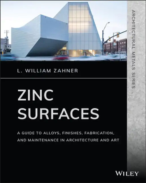 Zinc Surfaces: A Guide to Alloys, Finishes, Fabrication and Maintenance in Architecture and Art by L. William Zahner