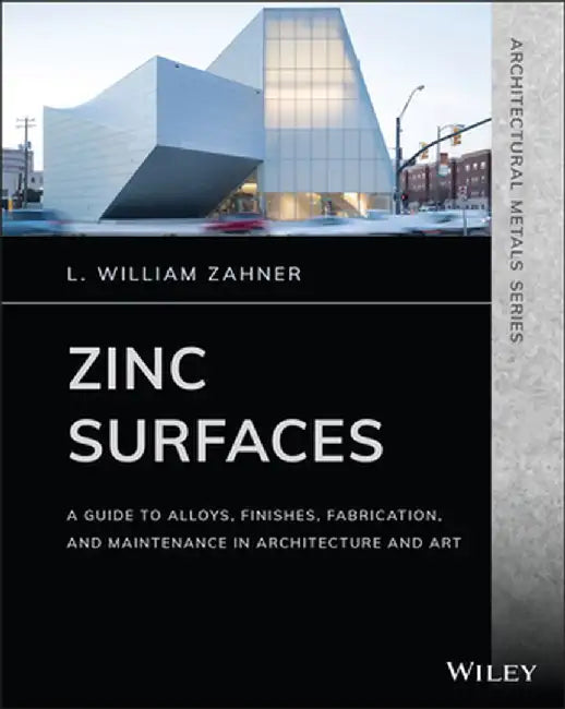 Zinc Surfaces: A Guide to Alloys, Finishes, Fabrication and Maintenance in Architecture and Art by L. William Zahner