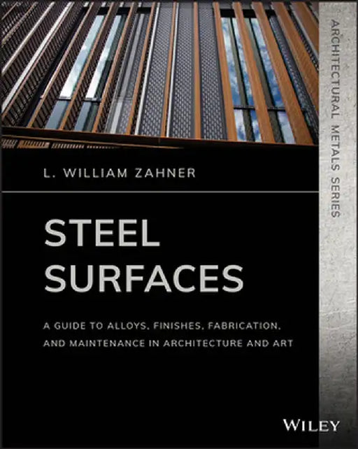 Steel Surfaces: A Guide to Alloys, Finishes, Fabrication and Maintenance in Architecture and Art by L. William Zahner