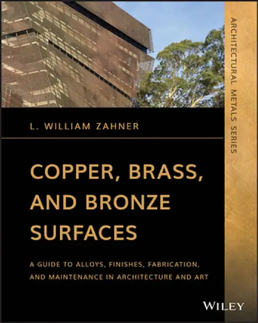 Copper, Brass, and Bronze Surfaces: A Guide to Alloys, Finishes, Fabrication and Maintenance in Architecture and Art by L. William Zahner