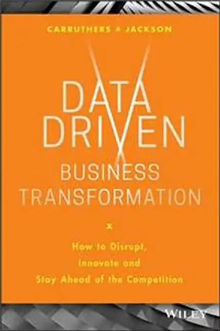 Data Driven Business Transformation: How Businesses Can Disrupt Innovate And Stay Ahead Of The Competition by Jackson