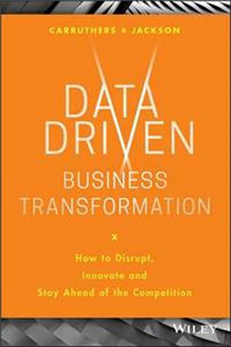 Data Driven Business Transformation: How Businesses Can Disrupt Innovate And Stay Ahead Of The Competition