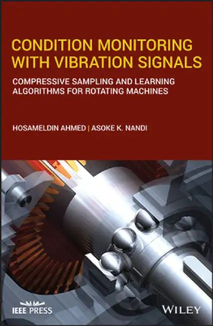 Condition Monitoring with Vibration Signals: Compressive Sampling and Learning Algorithms for Rotating Machines by Asoke K. Nandi