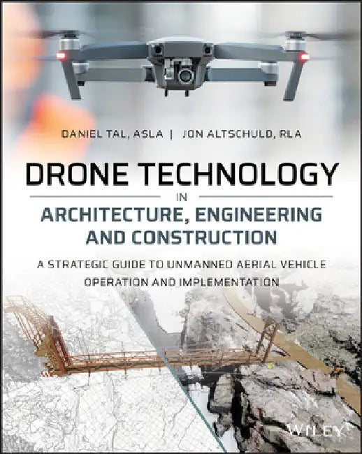 Drone Technology in Architecture, Engineering and Construction: A Strategic Guide to Unmanned Aerial Vehicle Operation and Implementation by Daniel Tal