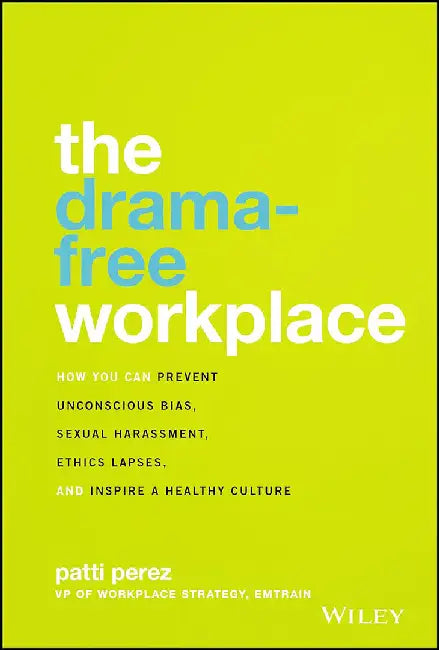 The Drama-Free Workplace: How You Can Prevent Unconscious Bias Sexual Harassment Ethics Lapses And Inspire A Healthy Culture by Perez