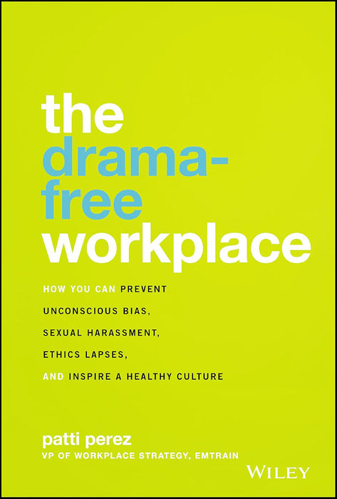 The Drama-Free Workplace: How You Can Prevent Unconscious Bias Sexual Harassment Ethics Lapses And Inspire A Healthy Culture by Perez