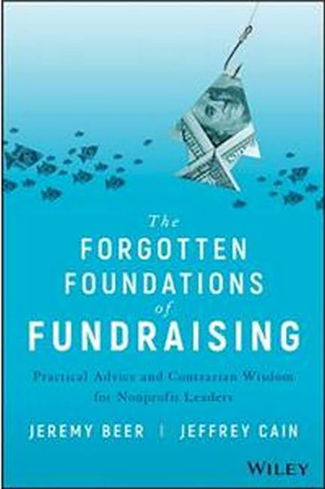 The Forgotten Foundations Of Fundraising: Practical Advice And Contrarian Wisdom For Nonprofit Leaders