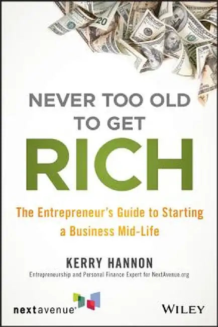 Never Too Old to Get Rich: The Entrepreneur's Guide to Starting a Business Mid-Life by Kerry E. Hannon