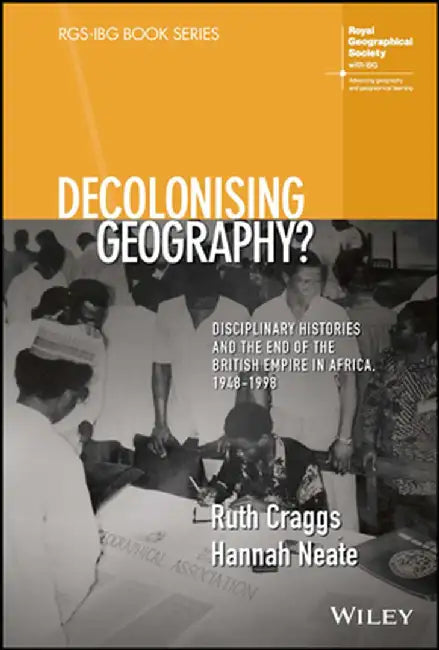 Decolonising Geography? Disciplinary Histories and the End of the British Empire in Africa, 1948-1998 by Ruth Craggs