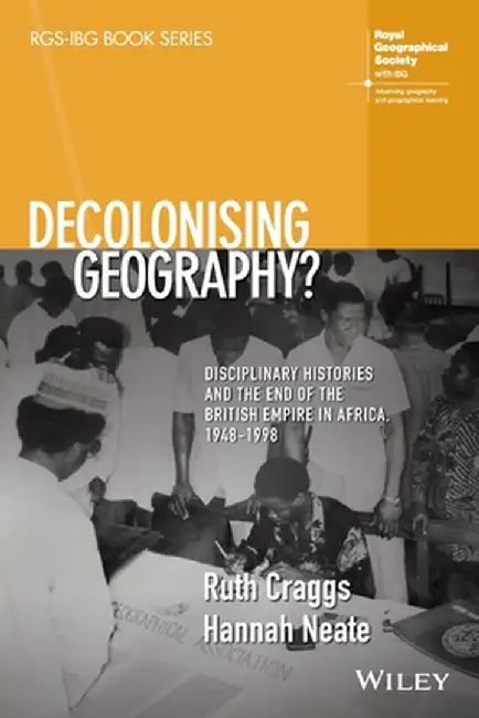 Decolonising Geography?: Disciplinary Histories And The End Of The British Empire In Africa1948-1998 by Craggs, Ruth