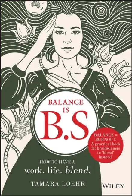 Balance Is Bs: How To Have A Work-Life Blend by Loehr