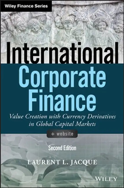 International Corporate Finance: Value Creation with Currency Derivatives in Global Capital Markets by Laurent L. Jacque