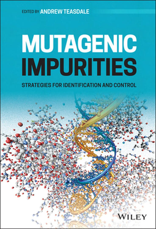 Mutagenic Impurities: Strategies for Identification and Control by Andrew Teasdale
