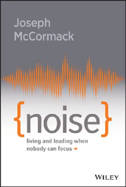 Noise: Living and Leading When Nobody Can Focus by Joseph McCormack