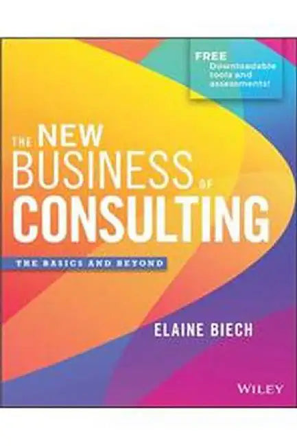 The New Business Of Consulting: The Basics And Beyond by Biech