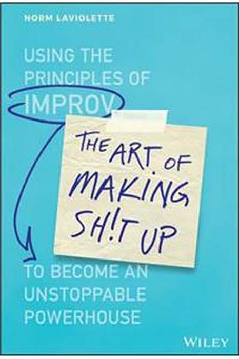 The Art of Making Sh!t Up: How to Work Together to: Become an Unstoppable Powerhouse