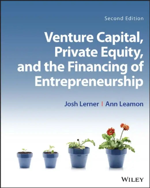 Venture Capital, Private Equity, and the Financing of Entrepreneurship, 2nd Edition by Josh Lerner, Ann Leamon