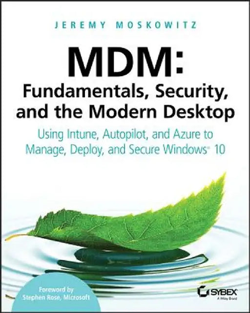 MDM: Fundamentals, Security and the Modern Desktop:: Using Intune, Autopilot and Azure to Manage, Deploy and Secure Windows 10 by Jeremy Moskowitz