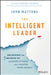 The Intelligent Leadership Code: The Secret to Everything That Matters-Leadership, Life & Legacy or the Secret to Leading & Living an Abundant Life by John Mattone