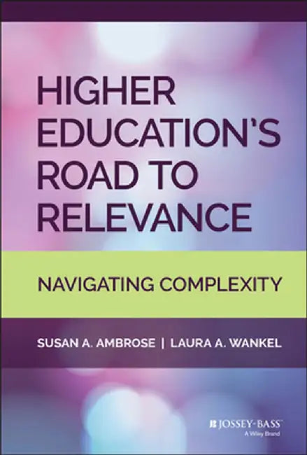 Higher Education's Road to Relevance: Navigating Complexity by Susan A. Ambrose