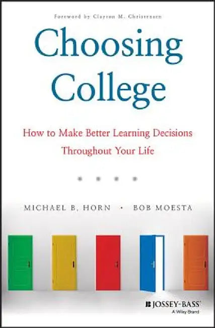 Choosing College: How to Make Better Learning Decisions Throughout Your Life by Michael B. Horn