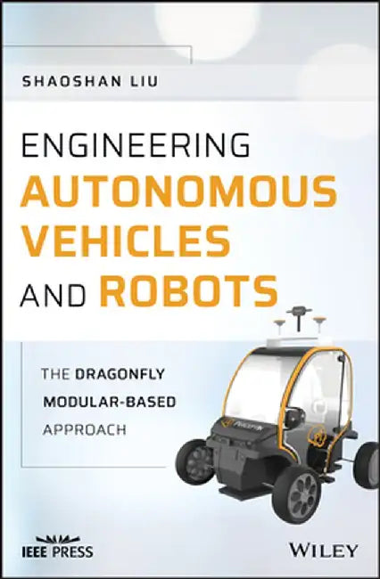 Engineering Autonomous Vehicles and Robots: The Dragonfly Modular-Based Approach by Shaoshan Liu