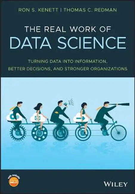 The Real Work of Data Science: Turning Data Into Information, Better Decisions, and Stronger Organizations by Ron S. Kenett