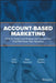 Account-Based Marketing and Sales: How to Improve Lead Generation and Sell More by Targeting the Companies That Will Grow Your Business by Chris Golec