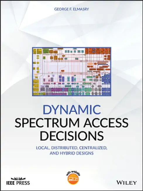 Dynamic Spectrum Access Decisions: Local, Distributed, Centralized and Hybrid Designs by George F. Elmasry