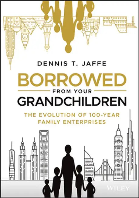 Borrowed from My Grandchildren: The Evolution of Stewardship in 100-Year Families by Dennis T. Jaffe