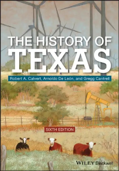 The History of Texas, 6th Edition by Robert A. Calvert, Arnoldo De Leon, Gregg Cantrell (University of North Texas)