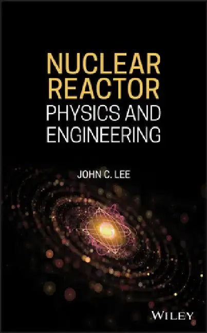Nuclear Reactor: Physics and Engineering by John C. Lee