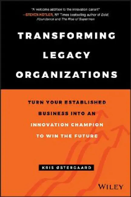 Transforming Legacy Organizations: Turn Your Established Business Into an Innovation Champion to Win the Future by Kris Oestergaard