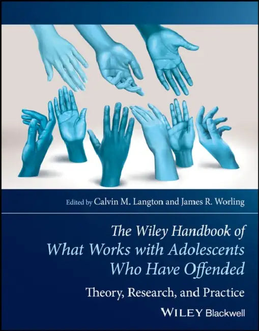 The Wiley Handbook of What Works with Adolescents Who Have Offended: Theory, Research, and Practice by Calvin M. Langton, James R. Worling, Leam A. Craig