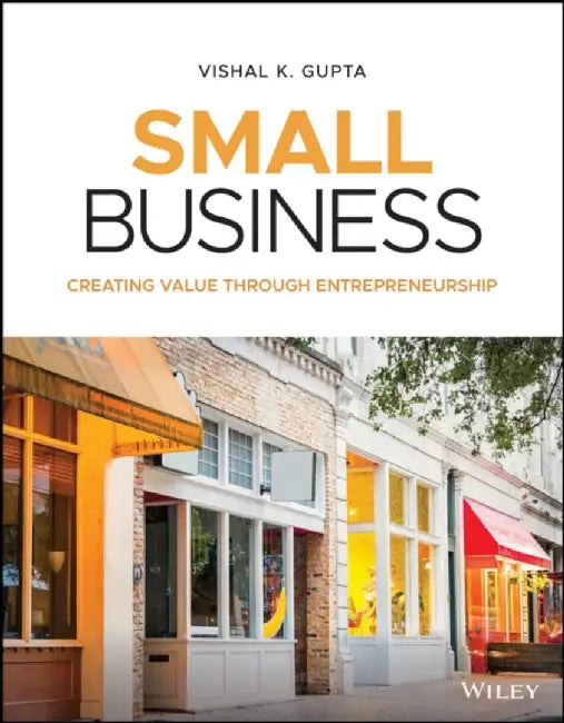 Small Business: Creating Value Through Entrepreneurship, 1st Edition by Vishal K. Gupta