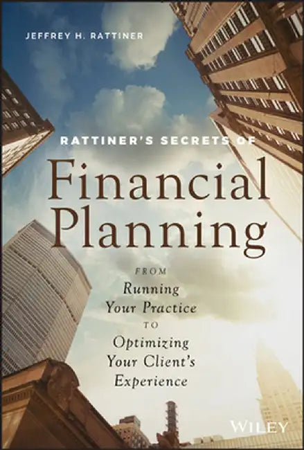 Rattiner's Secrets of Financial Planning: From Running Your Practice to Optimizing Your Client's Experience by Jeffrey H. Rattiner