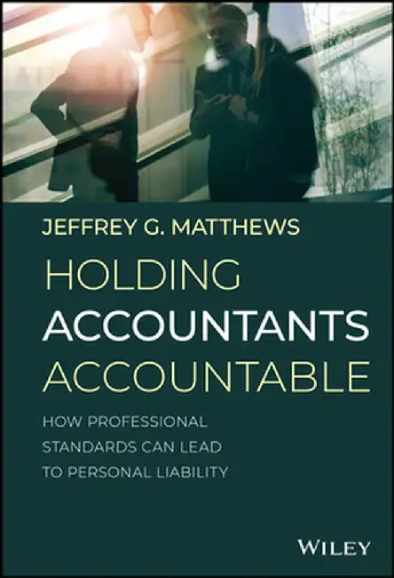 Holding Accountants Accountable: How Professional Standards Can Lead to Personal Liability by Jeffrey G. Matthews
