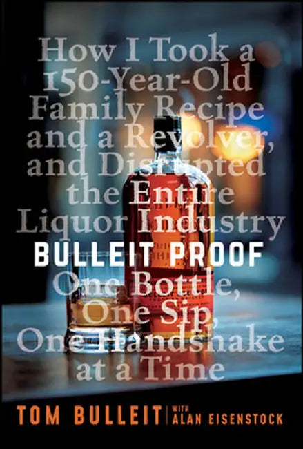 Bulleit Proof: How I Took a 200-Year-Old Family Recipe, a Revolver, and Disrupted the Entire Liquor Industry One Bottle, One Sip, One by Tom Bulleit